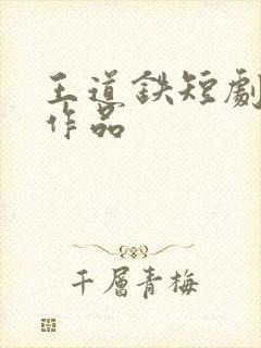 王道铁短剧全部作品