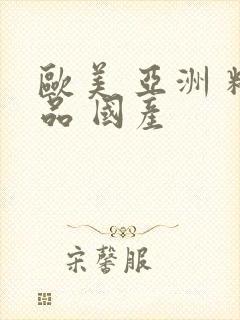 欧美 亚洲 精品 国产