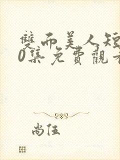 双面美人短剧70集免费观看