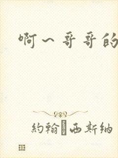 啊～哥哥的好大