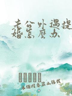 老公外遇提出离婚怎么办