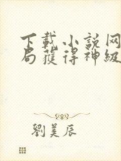 下载小说网游开局获得神级天赋