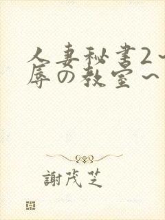 人妻秘书2～淫辱の教室～无删减