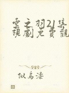 云之羽21集电视剧免费观看完整版