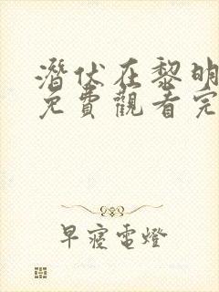 潜伏在黎明之前免费观看完整版电视剧