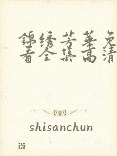 锦绣芳华免费观看全集高清电视剧