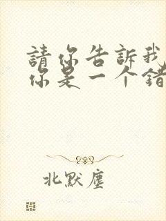 请你告诉我爱上你是一个错是什么歌