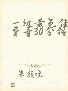 一级黄色录像免费看30分钟