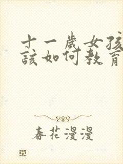 十一岁女孩叛逆该如何教育