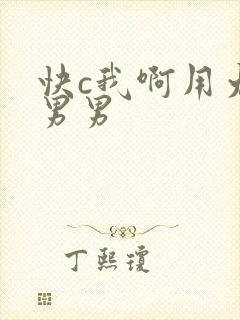 快c我啊用力嗯男男
