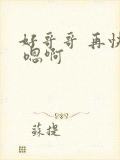 好哥哥 再快点 嗯啊