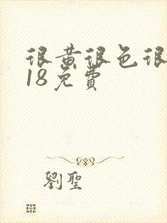 很黄很色很污禁18免费