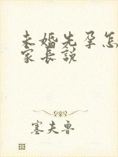 未婚先孕怎么给家长说