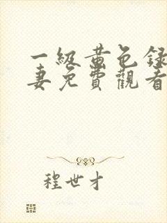 一级黄色录像夫妻免费观看