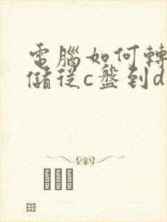 电脑如何转移存储从c盘到d盘