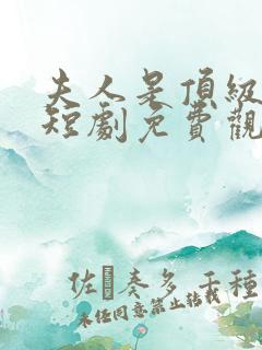 夫人是顶级豪门短剧免费观看