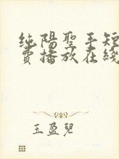 纯阳圣手短剧免费播放在线观看