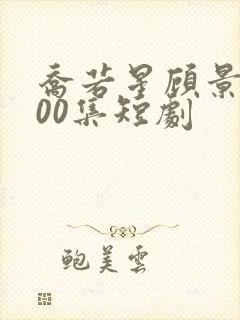 乔若星顾景琰100集短剧