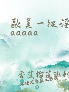 欧美一级淫片aaaaaa