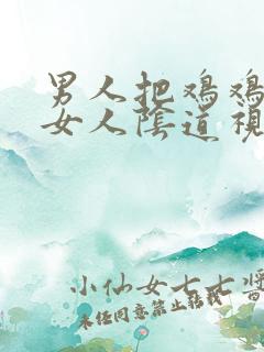 男人把鸡鸡插进女人阴道视频