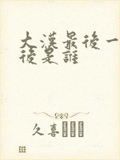 大汉最后一个皇后是谁