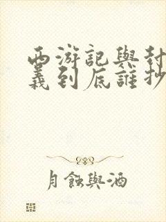 西游记与封神演义到底谁抄谁