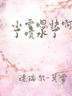 小雪嗯快啊高潮了喷水了