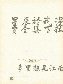 星辰于我漫画免费全集下拉式