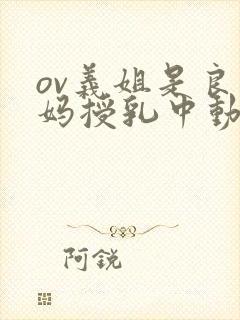 ov义姐是良妈妈授乳中动漫大结局