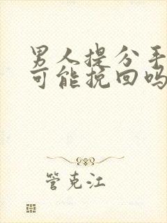 男人提分手还有可能挽回吗