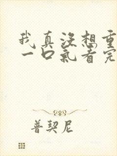 我真没想重生啊一口气看完