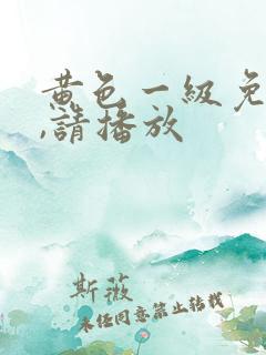 黄色一级免费片,请播放