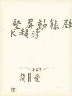 竖屏动态壁纸4k超清