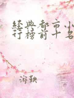 经典都市小说排行榜前十名巅峰之作