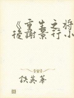 《重生之将门毒后谢景行小说》