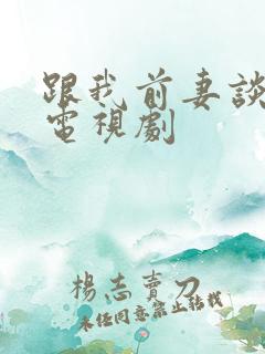 跟我前妻谈恋爱电视剧