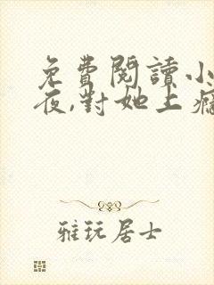 免费阅读小说入夜,对她上瘾 全免费