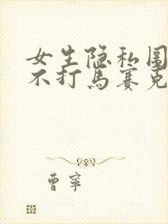 女生隐私图片 不打马赛克