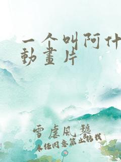 一个叫阿什么的动画片