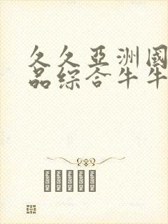 久久亚洲国产精品综合牛牛