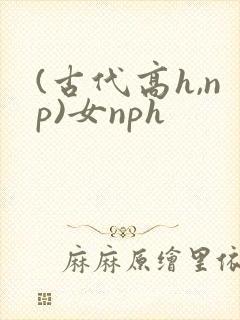(古代高h,np)女nph