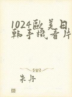 1024欧美日韩手机看片你懂的