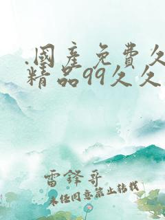 .国产免费久久精品99久久