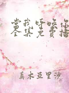 当我呼唤你短剧全集免费播放