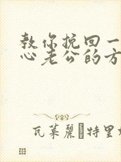 教你挽回一个死心老公的方法