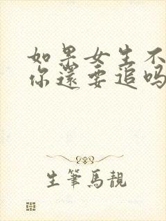 如果女生不喜欢你还要追吗