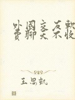 外国交友软件免费聊天不收费的
