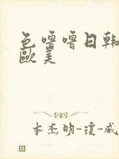 色噜噜日韩精品欧美