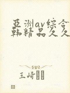 亚洲av综合日韩精品久久