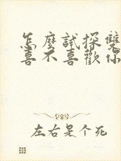 怎么试探双鱼男喜不喜欢你